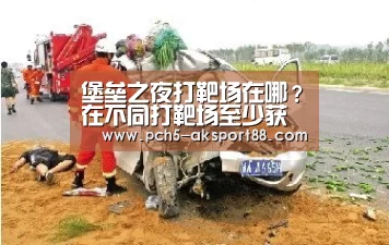堡垒之夜打靶场在哪？在不同打靶场至少获得3分_ 品牌故事