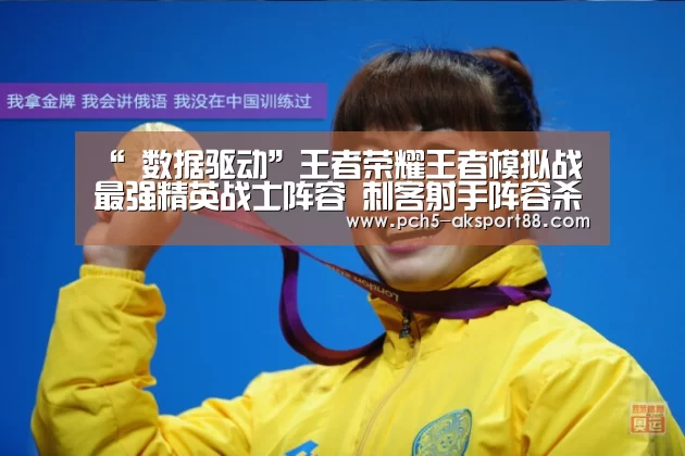 “ 数据驱动”王者荣耀王者模拟战最强精英战士阵容 刺客射手阵容杀手